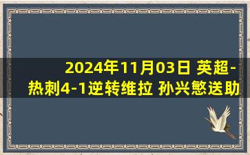 2024年11月03日 英超-热刺4-1逆转维拉 孙兴慜送助攻+不满提前被换下索兰克双响